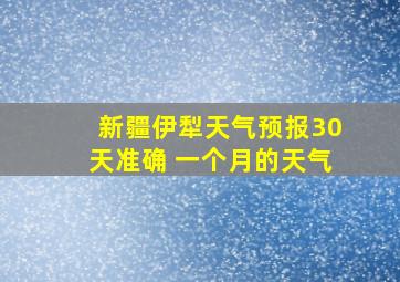 新疆伊犁天气预报30天准确 一个月的天气